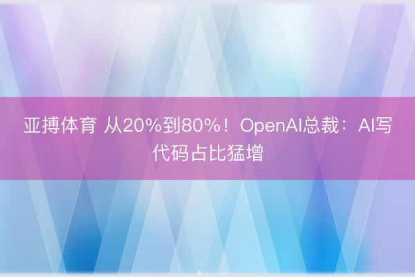 亚搏体育 从20%到80%！OpenAI总裁：AI写代码占比猛增