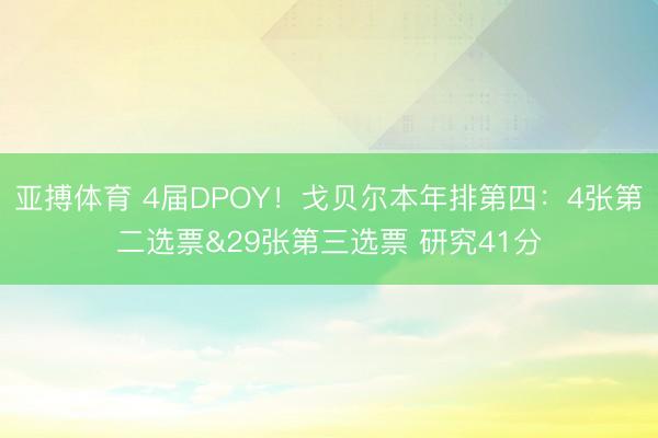 亚搏体育 4届DPOY！戈贝尔本年排第四：4张第二选票&29张第三选票 研究41分