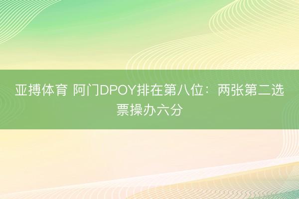 亚搏体育 阿门DPOY排在第八位：两张第二选票操办六分