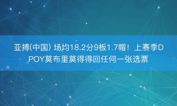 亚搏(中国) 场均18.2分9板1.7帽！上赛季DPOY莫布里莫得得回任何一张选票