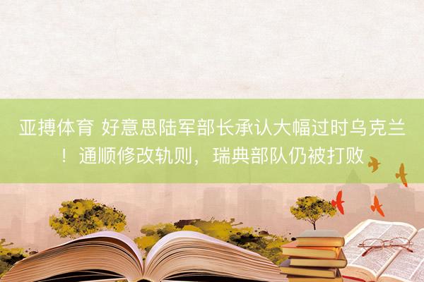 亚搏体育 好意思陆军部长承认大幅过时乌克兰！通顺修改轨则，瑞典部队仍被打败