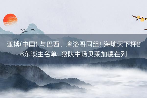 亚搏(中国) 与巴西、摩洛哥同组! 海地天下杯26东谈主名单: 狼队中场贝莱加德在列