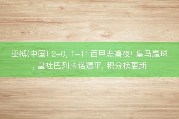 亚搏(中国) 2-0， 1-1! 西甲悲喜夜! 皇马赢球， 皇社巴列卡诺遭平， 积分榜更新