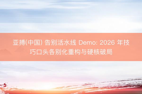 亚搏(中国) 告别活水线 Demo: 2026 年技巧口头各别化重构与硬核破局
