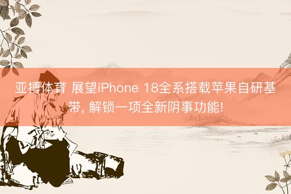 亚搏体育 展望iPhone 18全系搭载苹果自研基带， 解锁一项全新阴事功能!