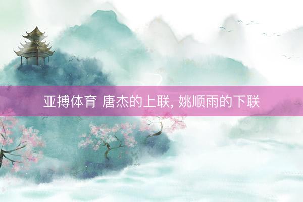 亚搏体育 唐杰的上联， 姚顺雨的下联