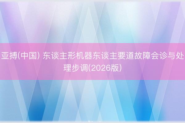 亚搏(中国) 东谈主形机器东谈主要道故障会诊与处理步调(2026版)