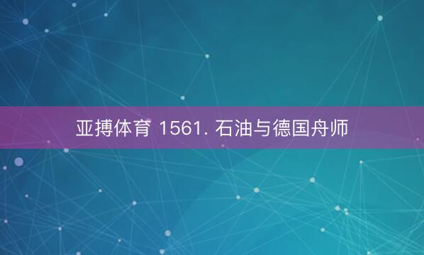 亚搏体育 1561. 石油与德国舟师