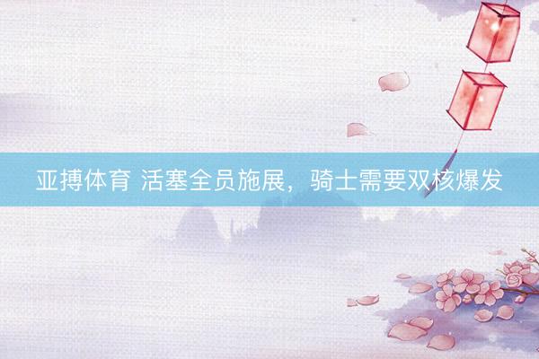 亚搏体育 活塞全员施展，骑士需要双核爆发