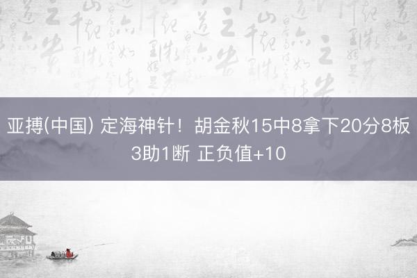 亚搏(中国) 定海神针！胡金秋15中8拿下20分8板3助1断 正负值+10