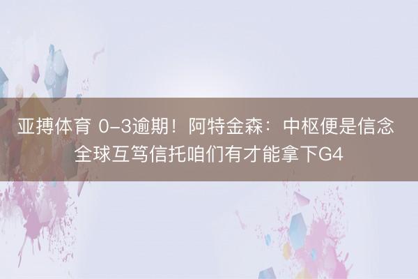 亚搏体育 0-3逾期！阿特金森：中枢便是信念 全球互笃信托咱