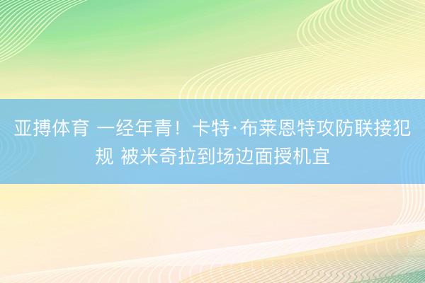 亚搏体育 一经年青！卡特·布莱恩特攻防联接犯规 