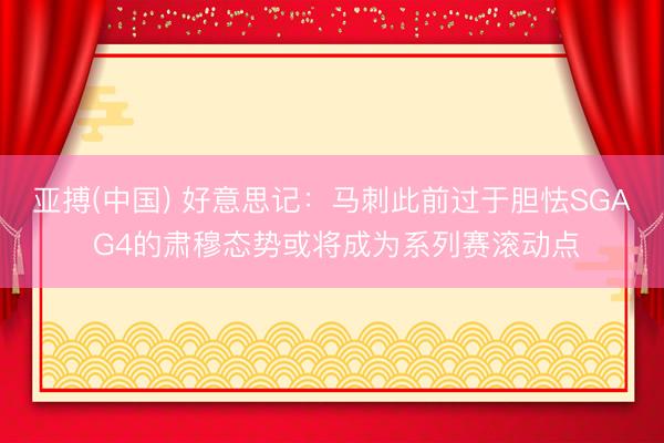 亚搏(中国) 好意思记：马刺此前过于胆怯SGA G4的肃穆态