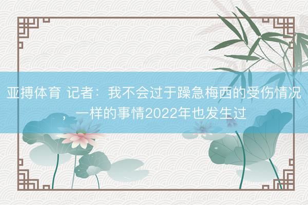 亚搏体育 记者：我不会过于躁急梅西的受伤情况，一