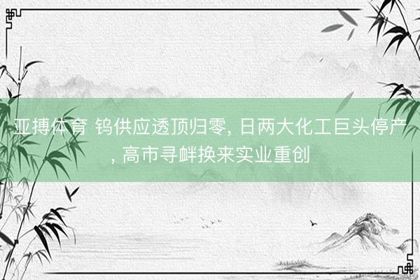 亚搏体育 钨供应透顶归零， 日两大化工巨头停产， 高市寻衅换来实业重创