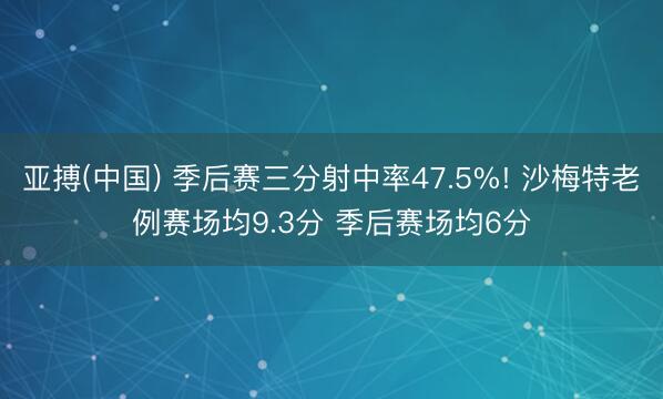 亚搏(中国) 季后赛三分射中率47.5%! 沙梅特老例赛场均9.3分 季后赛场均6分