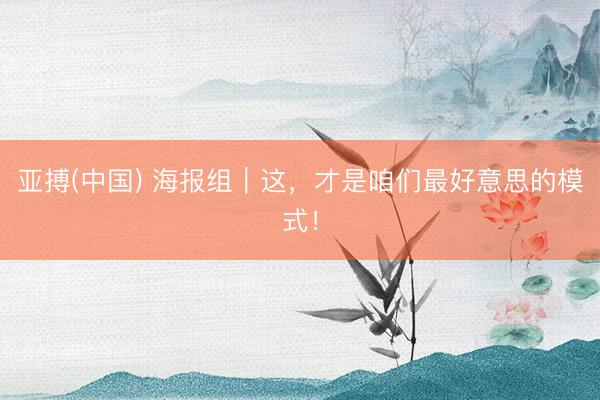亚搏(中国) 海报组｜这，<a href=