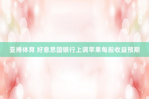 亚搏体育 好意思国银行上调苹果每股收益预期